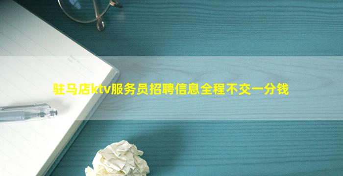 驻马店ktv服务员招聘信息全程不交一分钱